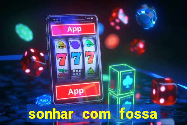 sonhar com fossa de fezes cheia